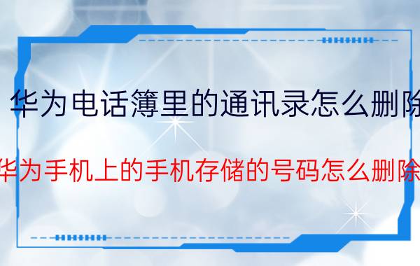 华为电话簿里的通讯录怎么删除 华为手机上的手机存储的号码怎么删除？